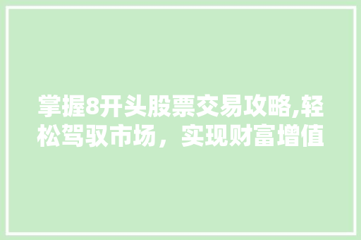 掌握8开头股票交易攻略,轻松驾驭市场,实现财富增值 掌握8开头股票交易攻略,轻松驾驭市场,实现财富增值
