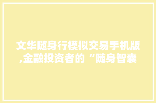 文华随身行模拟交易手机版,金融投资者的“随身智囊” 文华随身行模拟交易手机版,金融投资者的“随身智囊”