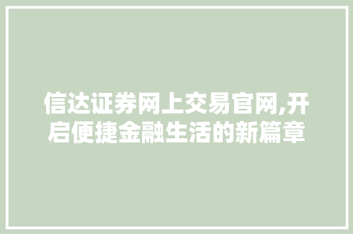 信达证券网上交易官网,开启便捷金融生活的新篇章