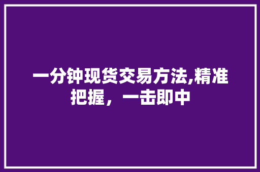 一分钟现货交易方法,精准把握,一击即中 一分钟现货交易方法,精准把握,一击即中