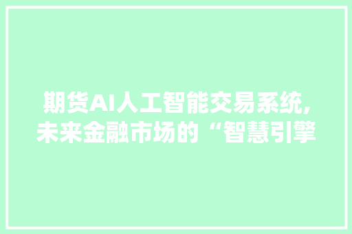 期货AI人工智能交易系统,未来金融市场的“智慧引擎”