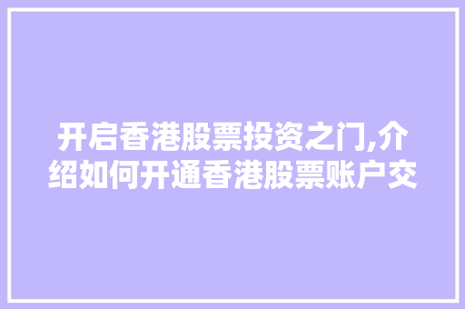 开启香港股票投资之门,介绍如何开通香港股票账户交易 开启香港股票投资之门,介绍如何开通香港股票账户交易