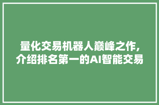 量化交易机器人巅峰之作,介绍排名第一的AI智能交易系统 量化交易机器人巅峰之作,介绍排名第一的AI智能交易系统