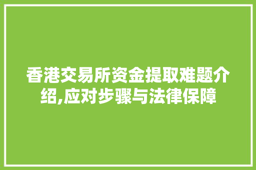 香港交易所资金提取难题介绍,应对步骤与法律保障 香港交易所资金提取难题介绍,应对步骤与法律保障