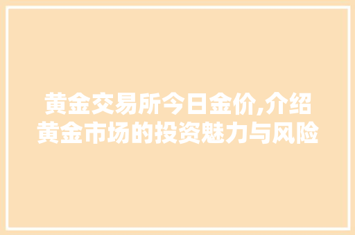 黄金交易所今日金价,介绍黄金市场的投资魅力与风险 黄金交易所今日金价,介绍黄金市场的投资魅力与风险