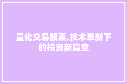 量化交易股票,技术革新下的投资新篇章 量化交易股票,技术革新下的投资新篇章