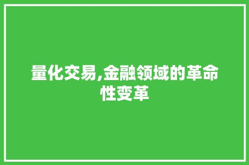 量化交易,金融领域的革命性变革 量化交易,金融领域的革命性变革