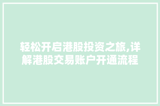 轻松开启港股投资之旅,详解港股交易账户开通流程 轻松开启港股投资之旅,详解港股交易账户开通流程