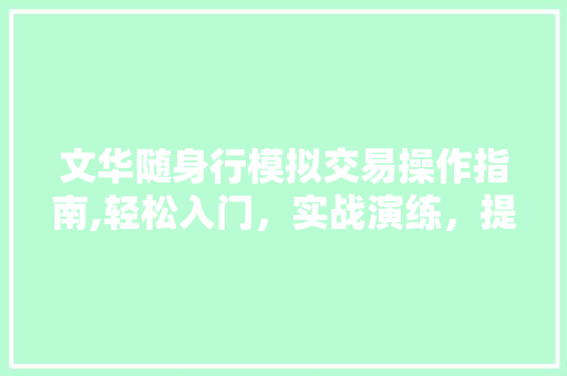 文华随身行模拟交易操作指南,轻松入门,实战演练,提升交易技能 文华随身行模拟交易操作指南,轻松入门,实战演练,提升交易技能