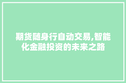 期货随身行自动交易,智能化金融投资的未来之路 期货随身行自动交易,智能化金融投资的未来之路