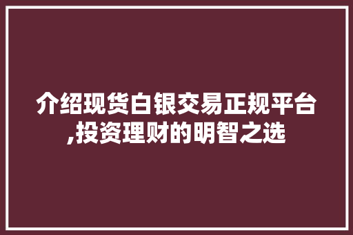 介绍现货白银交易正规平台,投资理财的明智之选 介绍现货白银交易正规平台,投资理财的明智之选