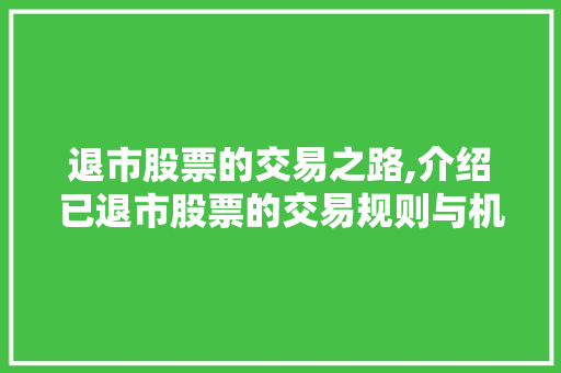 退市股票的交易之路,介绍已退市股票的交易规则与机遇 退市股票的交易之路,介绍已退市股票的交易规则与机遇