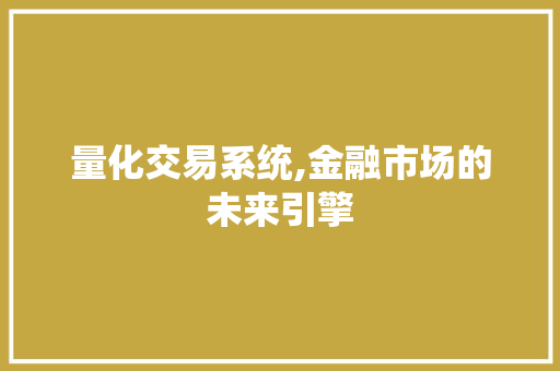 量化交易系统,金融市场的未来引擎 量化交易系统,金融市场的未来引擎