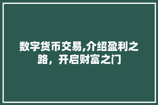 数字货币交易,介绍盈利之路,开启财富之门 数字货币交易,介绍盈利之路,开启财富之门