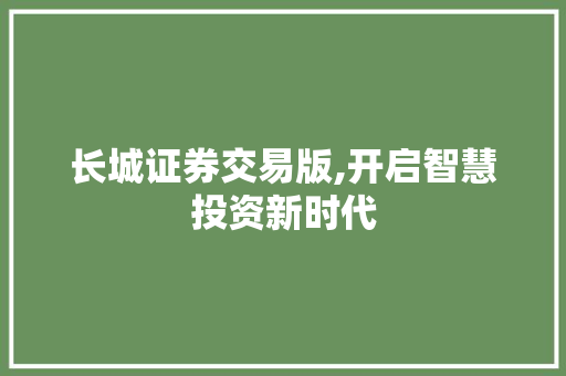 长城证券交易版,开启智慧投资新时代 长城证券交易版,开启智慧投资新时代