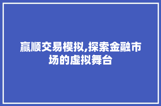 赢顺交易模拟,探索金融市场的虚拟舞台