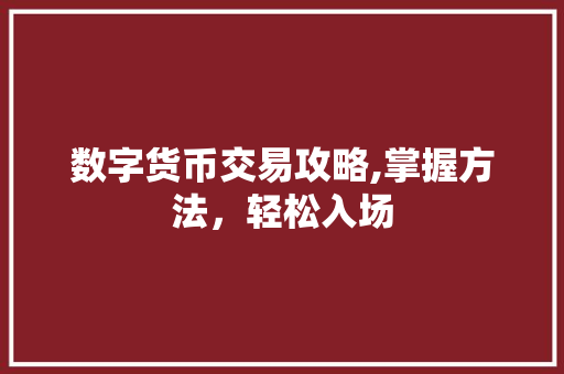 数字货币交易攻略,掌握方法,轻松入场 数字货币交易攻略,掌握方法,轻松入场