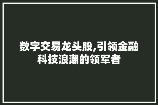 数字交易龙头股,引领金融科技浪潮的领军者