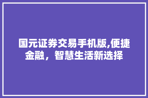 国元证券交易手机版,便捷金融,智慧生活新选择