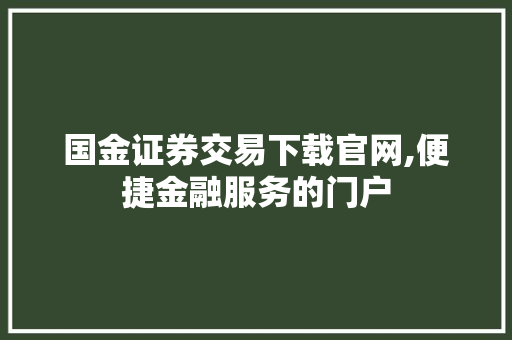 国金证券交易下载官网,便捷金融服务的门户