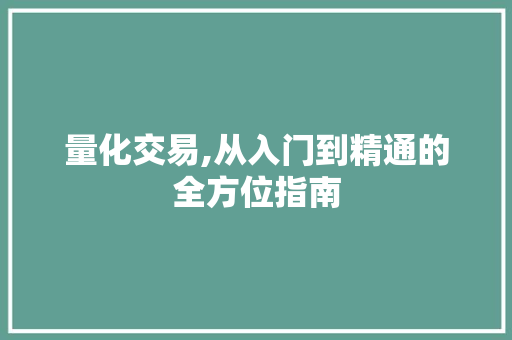 量化交易,从入门到精通的全方位指南 量化交易,从入门到精通的全方位指南