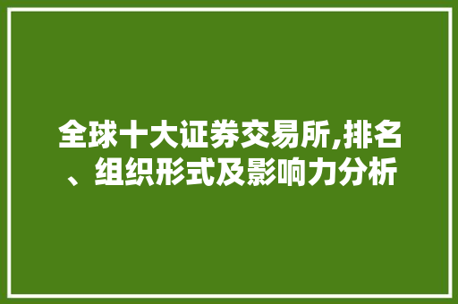 全球十大证券交易所,排名、组织形式及影响力分析