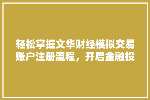 轻松掌握文华财经模拟交易账户注册流程,开启金融投资新篇章