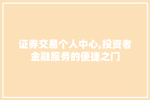 证券交易个人中心,投资者金融服务的便捷之门