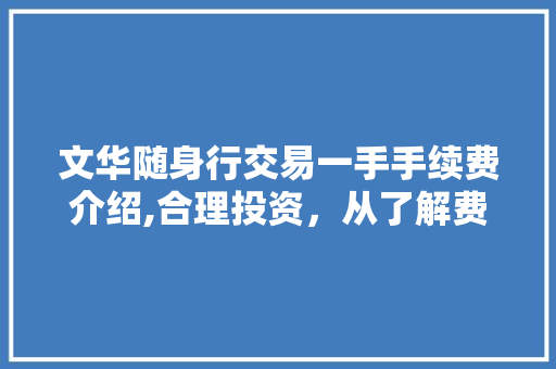 文华随身行交易一手手续费介绍,合理投资,从了解费用开始