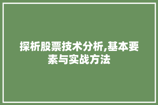 探析股票技术分析,基本要素与实战方法 探析股票技术分析,基本要素与实战方法