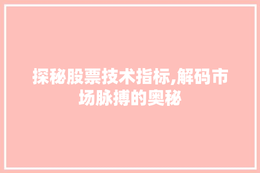 探秘股票技术指标,解码市场脉搏的奥秘 探秘股票技术指标,解码市场脉搏的奥秘