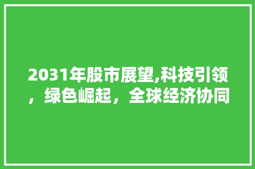 2031年股市展望,科技引领,绿色崛起,全球经济协同发展