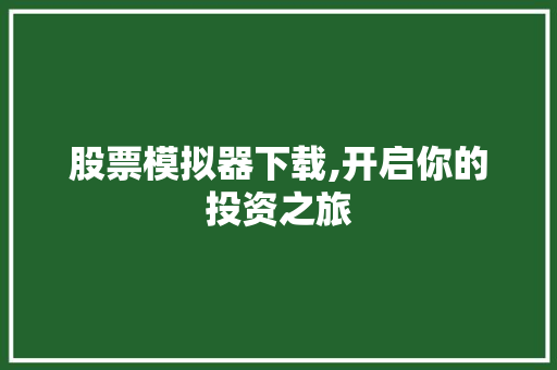 股票模拟器下载,开启你的投资之旅 股票模拟器下载,开启你的投资之旅
