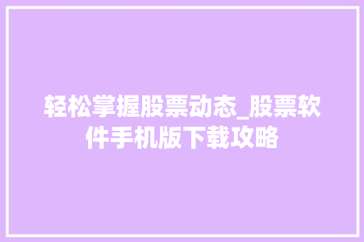 轻松掌握股票动态_股票软件手机版下载攻略