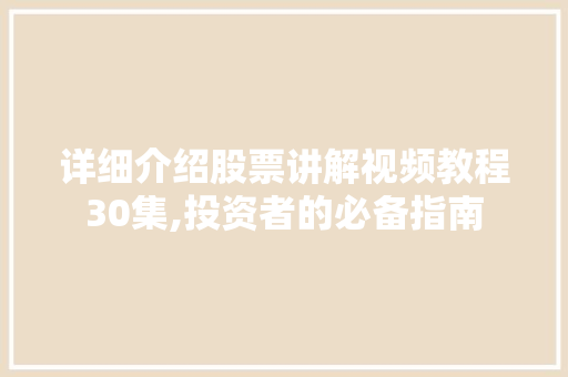 详细介绍股票讲解视频教程30集,投资者的必备指南