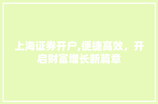 上海证券开户,便捷高效,开启财富增长新篇章 上海证券开户,便捷高效,开启财富增长新篇章