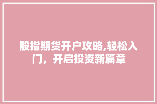 股指期货开户攻略,轻松入门，开启投资新篇章