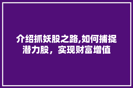 介绍抓妖股之路,如何捕捉潜力股,实现财富增值 介绍抓妖股之路,如何捕捉潜力股,实现财富增值
