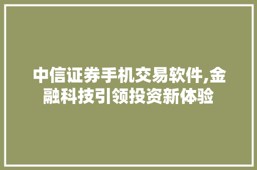 中信证券手机交易软件,金融科技引领投资新体验