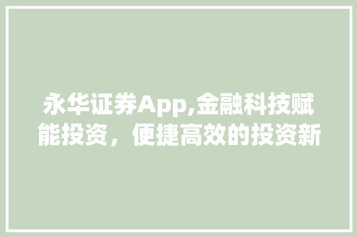 永华证券App,金融科技赋能投资,便捷高效的投资新体验