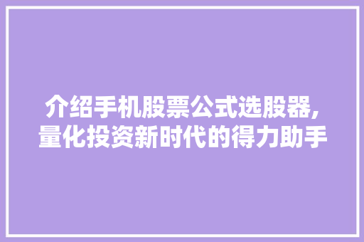 介绍手机股票公式选股器,量化投资新时代的得力助手