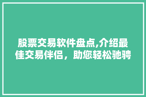 股票交易软件盘点,介绍最佳交易伴侣,助您轻松驰骋股海 股票交易软件盘点,介绍最佳交易伴侣,助您轻松驰骋股海