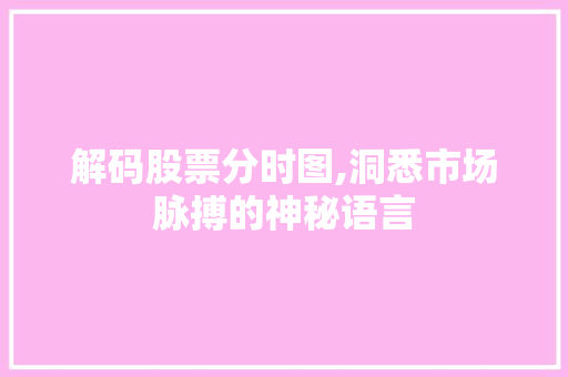 解码股票分时图,洞悉市场脉搏的神秘语言 解码股票分时图,洞悉市场脉搏的神秘语言