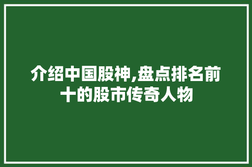 介绍中国股神,盘点排名前十的股市传奇人物