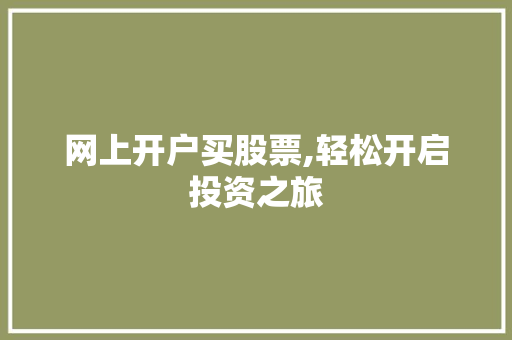 网上开户买股票,轻松开启投资之旅 网上开户买股票,轻松开启投资之旅