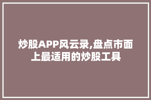 炒股APP风云录,盘点市面上最适用的炒股工具