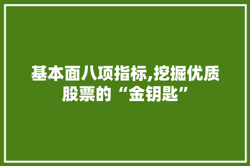 基本面八项指标,挖掘优质股票的“金钥匙” 基本面八项指标,挖掘优质股票的“金钥匙”