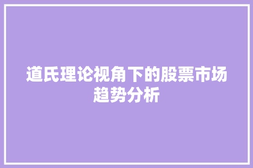 道氏理论视角下的股票市场趋势分析 道氏理论视角下的股票市场趋势分析