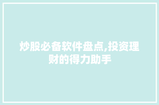 炒股必备软件盘点,投资理财的得力助手 炒股必备软件盘点,投资理财的得力助手