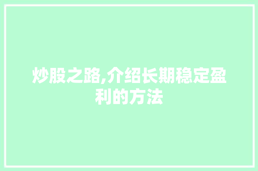 炒股之路,介绍长期稳定盈利的方法
